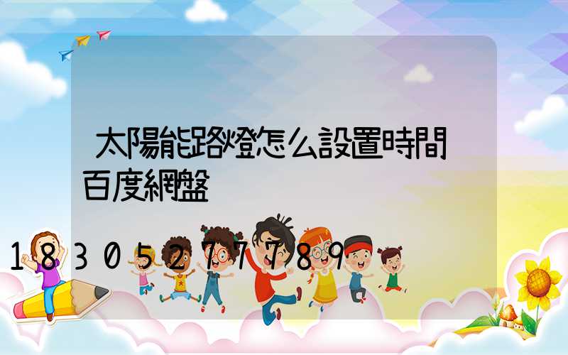 太陽能路燈怎么設置時間 百度網盤